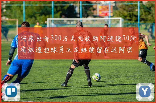 河床出价300万美元收购阿连德50所有权遭拒球员决定继续留在迈阿密