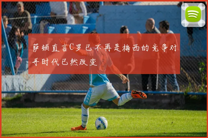 萨顿直言C罗已不再是梅西的竞争对手时代已然改变