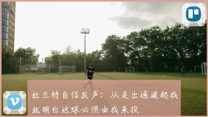 杜兰特自信发声：从走出通道起我就明白这球必须由我来投