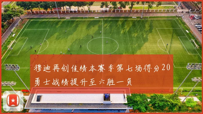 穆迪再创佳绩本赛季第七场得分20勇士战绩提升至六胜一负