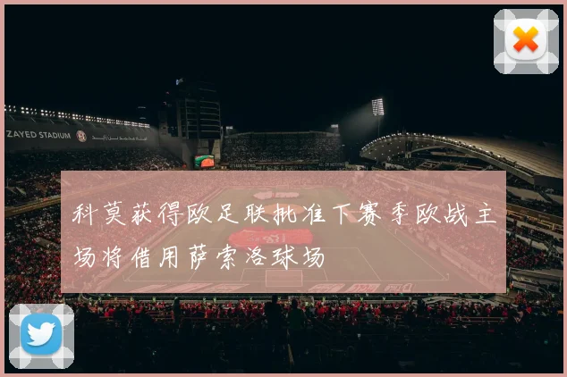 科莫获得欧足联批准下赛季欧战主场将借用萨索洛球场
