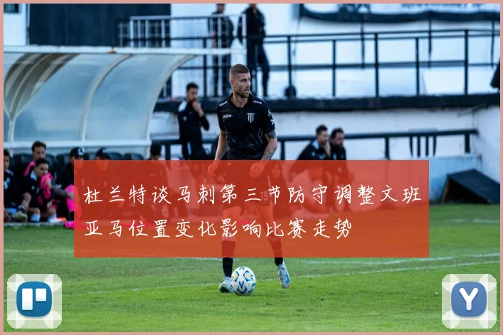 杜兰特谈马刺第三节防守调整文班亚马位置变化影响比赛走势