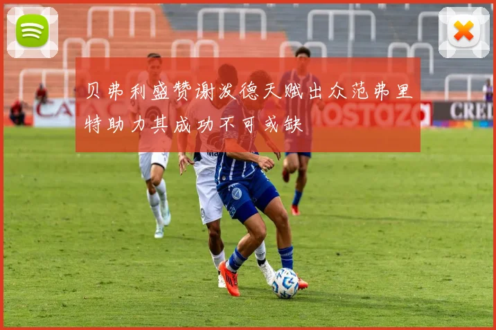 贝弗利盛赞谢泼德天赋出众范弗里特助力其成功不可或缺
