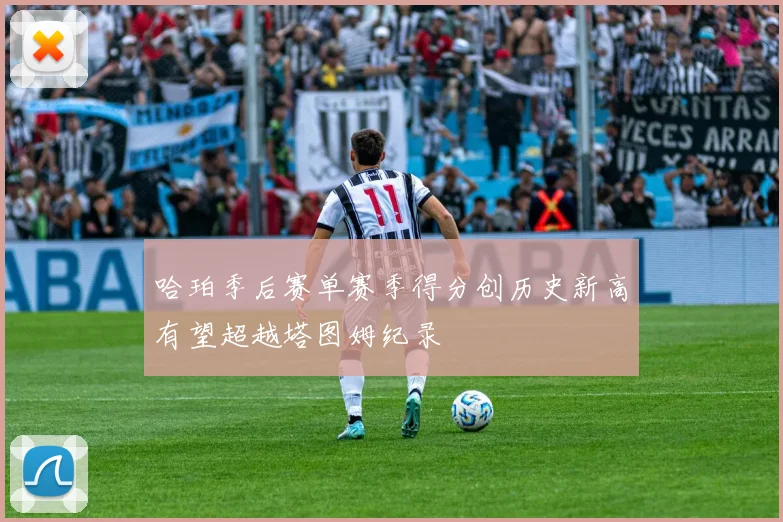 哈珀季后赛单赛季得分创历史新高有望超越塔图姆纪录