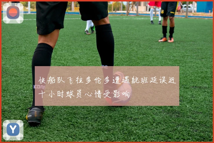 快船队飞往多伦多遭遇航班延误近十小时球员心情受影响