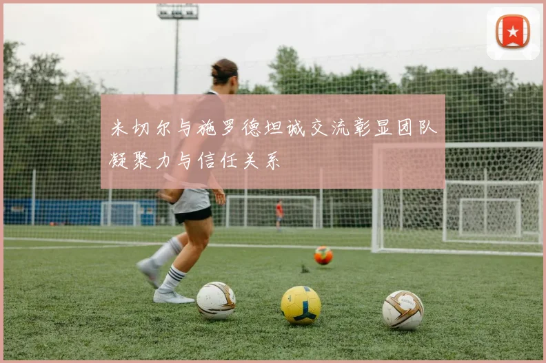 米切尔与施罗德坦诚交流彰显团队凝聚力与信任关系